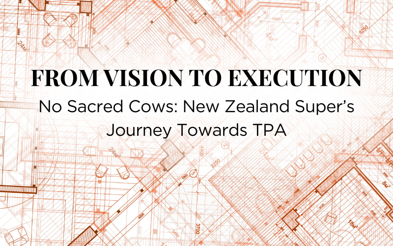 From Vision to Execution - No Sacred Cows: New Zealand Super’s Journey Towards TPA